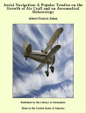 Aerial Navigation: A Popular Treatise on the Growth of Air Craft and on Aeronautical Meteorology【電子書籍】 Albert Francis Zahm