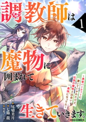 調教師は魔物に囲まれて生きていきます。〜勇者パーティーに置いていかれたけど、伝説の魔物と出会い最強になってた〜1巻