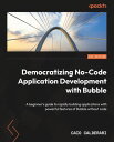 Democratizing No-Code Application Development with Bubble A beginner's guide to rapidly building applications with powerful features of Bubble without code