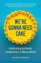 We're Gonna Need Cake Celebrating Authentic Leadership in a Messy World【電子書籍】[ V...
