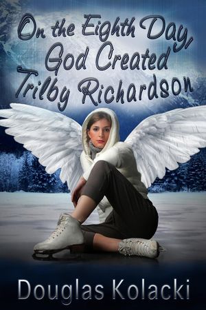 On The Eighth Day, God Created Trilby Richardson【電子書籍】 Douglas Kolacki