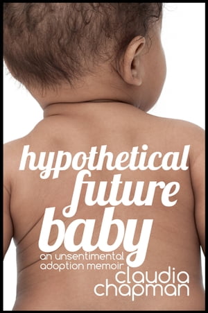 Hypothetical Future Baby: An Unsentimental Adoption MemoirŻҽҡ[ Claudia Chapman ]