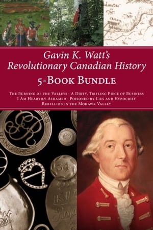 Gavin K. Watt's Revolutionary Canadian History 5-Book Bundle The Burning of the Valleys/A Dirty, Trifling Piece of Business/I Am Heartily Ashamed/Poisoned by Lies and Hypocrisy/Rebellion in the Mohawk ValleyŻҽҡ[ Gavin K. Watt ]