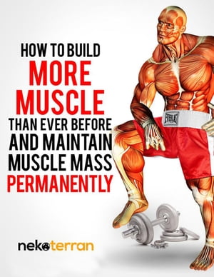 How to Build More Muscle than Ever Before and Maintain Muscle Mass Permanently