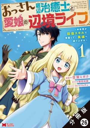 おっさん底辺治癒士と愛娘の辺境ライフ 〜中年男が回復スキルに覚醒して、英雄へ成り上がる〜（コミック） 分冊版 ： 26