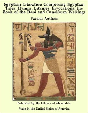 Egyptian Literature Comprising Egyptian Tales, Hymns, Litanies, invocations, of The Dead and Cuneiform Writings