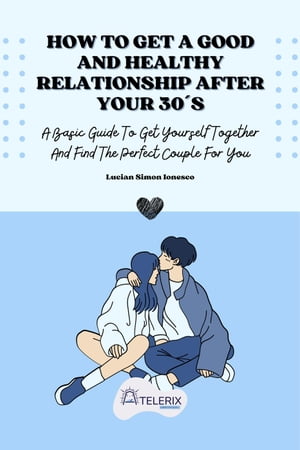 How To Get A Good And Healthy Relationship After Your 30´s【電子書籍】 Lucian Simon Ionesco