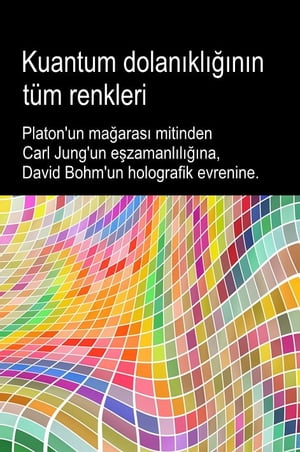 Kuantum dolanıklığının tüm renkleri. Platon'un mağarası mitinden Carl Jung'un eşzamanlılığına, David Bohm'un holografik evrenine.