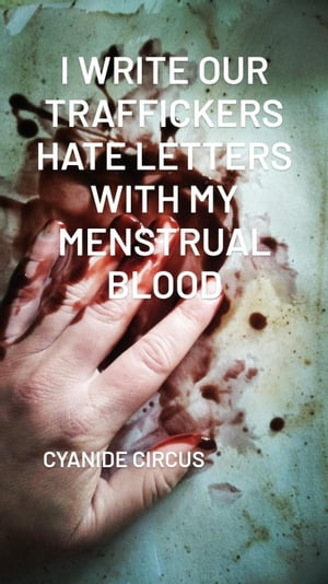 I Write Our Traffickers Hate Letters With My Menstrual Blood