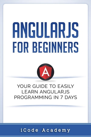 Angular JS for Beginners: Your Guide to Easily Learn Angular JS In 7 Days