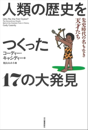 人類の歴史をつくった17の大発見 先史時代の名もなき天才たち