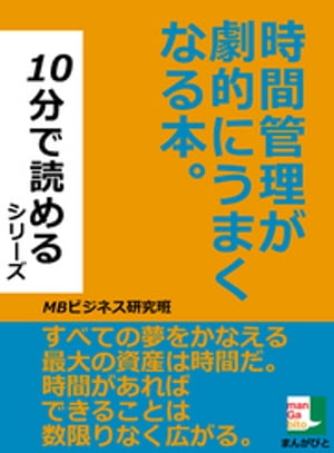 時間管理が劇的にうまくなる本。10分で読めるシリーズ【電子書籍】[ MBビジネス研究班 ]