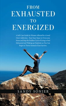 From Exhausted to Energized A Self-Care Guide for Women Affected by a Loved One’s Addiction. Four Easy Steps to Overcome Stress and Stop the Endless Cycle of Going to Bed Exhausted and Waking up Depleted, so You Can Begin to Thrive Ins【電子書籍】