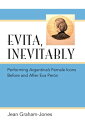 Evita, Inevitably Performing Argentina 039 s Female Icons Before and After Eva Per n【電子書籍】 Jean Graham-Jones