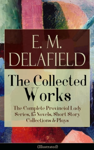 Collected Works of E. M. Delafield: The Complete Provincial Lady Series, 15 Novels, Short Story Collections Plays (Illustrated) Zella Sees Herself, The Diary of a Provincial Lady, The War-Workers, Consequences, Gay Life, The Heel of Ac【電子書籍】