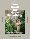 Slow Down and Grow Something The Urban Grower's Recipe for the Good Life