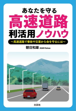あなたを守る高速道路利活用ノウハウ 〜高速道路で事故や災害から命を守るには〜【電子書籍】[ 朝日和雄 ]