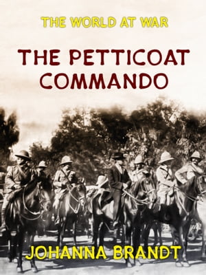 The Petticoat Commando Boer Women in Secret Service【電子書籍】[ Johanna Brandt ]