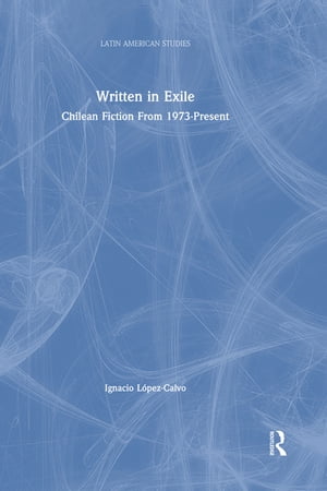 Written in Exile Chilean Fiction From 1973-PresentŻҽҡ[ Ignacio Lopez-Calvo ]
