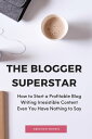 The Blogger Superstar: How to Start a Profitable Blog Writing Irresistible Content Even You Have Nothing to Say【電子書籍】 Abraham Morris