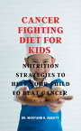 Cancer fighting diet for kids Nutrition strategies to help your child beat cancer【電子書籍】[ Dr. Maryann R. Abbott ]