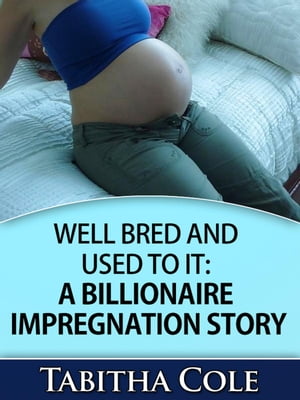 Well Bred and Used To It: A Billionaire Impregnation Story (Billionaire Breeding and Impregnation Erotica)