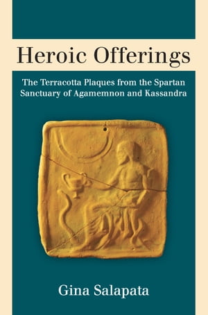 Heroic Offerings The Terracotta Plaques from the Spartan Sanctuary of Agamemnon and KassandraŻҽҡ[ Gina Salapata ]