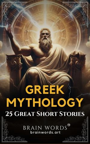 25 Great Short Stories Greek Mythology Exploring Timeless Tales of Greek Gods, Heroes, and Monsters【電子書籍】 Brain Words