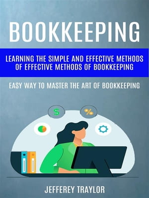 Bookkeeping: Learning The Simple And Effective Methods of Effective Methods Of Bookkeeping (Easy Way To Master The Art Of Bookkeeping)