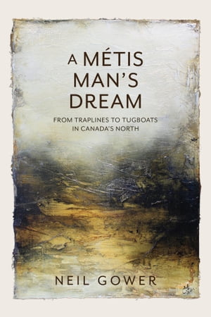 A Metis Man's Dream From Traplines to Tugboats in Canada's NorthŻҽҡ[ Neil Gower ]