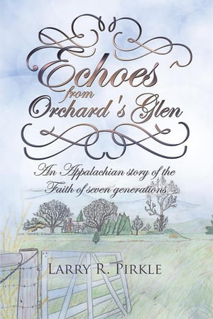 Echoes from Orchard 039 s Glen An Appalachian Story of the Faith of Seven Generations【電子書籍】 Larry R. Pirkle