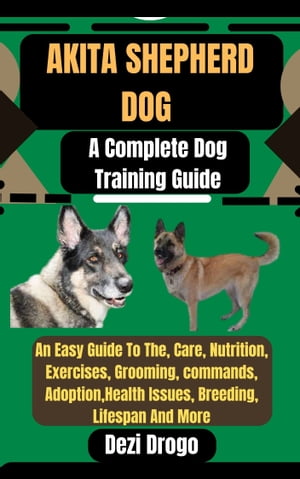 Akita Shepherd Dog A Complete Dog Training Guide