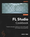 FL Studio Cookbook The lofi, retrowave, and horror music chef's guide to FL Studio music production