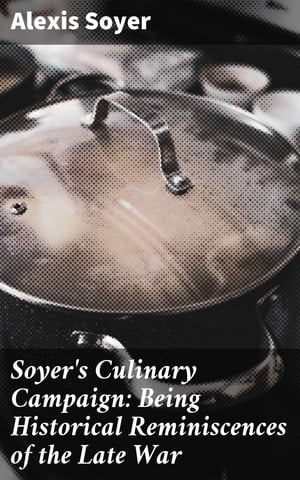 Soyer's Culinary Campaign: Being Historical Reminiscences of the Late War