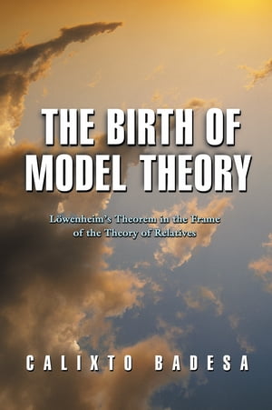 The Birth of Model Theory L?wenheim's Theorem in the Frame of the Theory of Relatives【電子書籍..