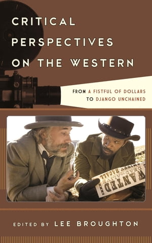 Critical Perspectives on the Western From A Fistful of Dollars to Django Unchained【電子書籍】 Lee Broughton