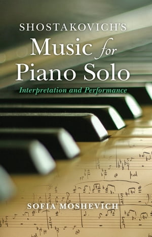 Shostakovich's Music for Piano Solo Interpretation and Performance【電子書籍】[ Sofia Moshevich ]