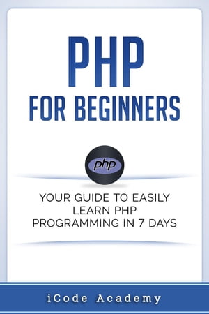 PHP for Beginners: Your Guide to Easily Learn PHP In 7 Days