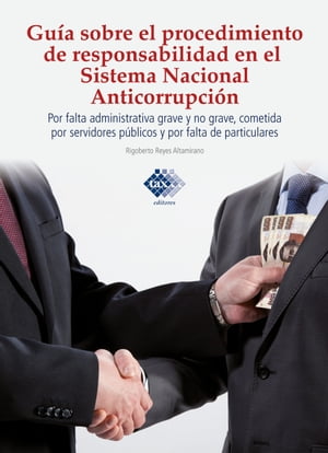 Guía sobre el procedimiento de responsabilidad en el sistema nacional anticorrupción, por falta administrativa grave y no grave, cometida por servidores públicos y por falta de particulares 2017