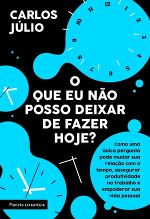 O que eu n?o posso deixar de fazer hoje Como uma ?nica pergunta pode mudar sua rela??o com o tempo, assegurar produtividade no trabalho e empoderar sua vida pessoal