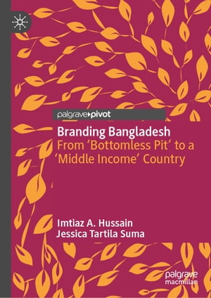 Branding Bangladesh From ‘Bottomless Pit’ to a ‘Middle Income’ Country【電子書籍】 Imtiaz A. Hussain
