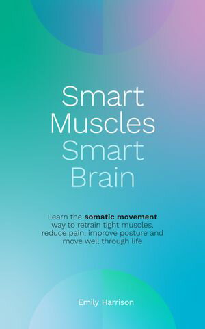 Smart Muscles Smart Brain Learn the somatic movement way to retrain tight muscles, reduce pain, improve posture and move well through life【電子書籍】[ Emily Harrison ]