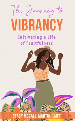 The Journey to Vibrancy Cultivating a Life of Fruitfulness【電子書籍】 Stacy McCall-Martin