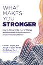 What Makes You Stronger How to Thrive in the Face of Change and Uncertainty Using Acceptance and Commitment Therapy【電子書籍】 Louise L. Hayes, PhD