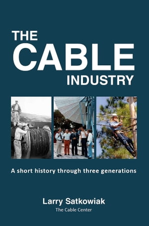 The Cable Industry: A Short History Through Three Generations