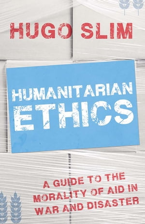 Humanitarian Ethics A Guide to the Morality of Aid in War and Disaster【電子書籍】[ Hugo Slim ]