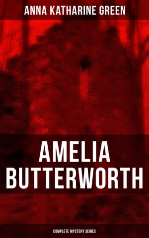 AMELIA BUTTERWORTH - Complete Mystery Series That Affair Next Door, Lost Man's Lane: A Second Episode in the Life of Amelia Butterworth & The Circular Study