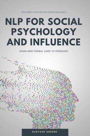NLP for social psychology and influence Using non-verbal cues to persuadeŻҽҡ[ Gustave Greene ]
