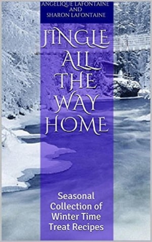 Jingle All the Way Home: A Collection Of Winter Time Treat Recipes