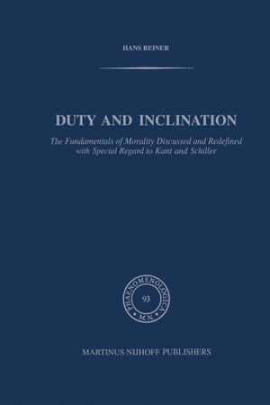 Duty and Inclination The Fundamentals of Morality Discussed and Redefined with Special Regard to Kant and Schiller